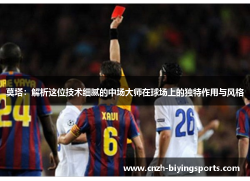 莫塔：解析这位技术细腻的中场大师在球场上的独特作用与风格