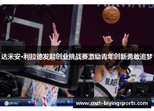 达米安·利拉德发起创业挑战赛激励青年创新勇敢追梦