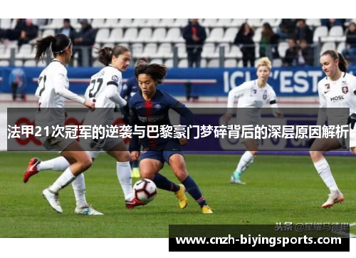 法甲21次冠军的逆袭与巴黎豪门梦碎背后的深层原因解析